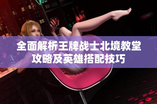 全面解析王牌战士北境教堂攻略及英雄搭配技巧