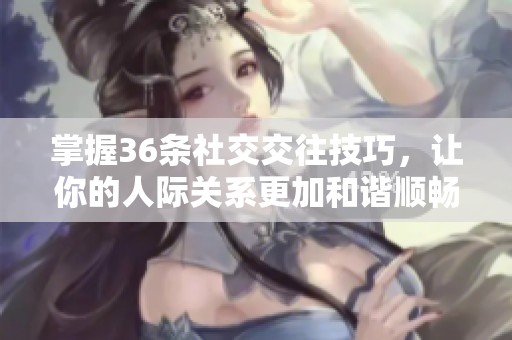 掌握36条社交交往技巧，让你的人际关系更加和谐顺畅