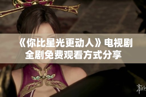 《你比星光更动人》电视剧全剧免费观看方式分享