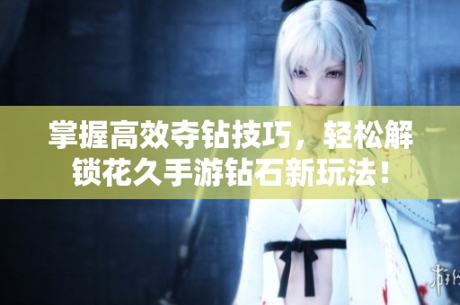 掌握高效夺钻技巧，轻松解锁花久手游钻石新玩法！
