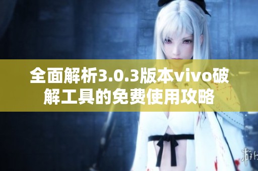 全面解析3.0.3版本vivo破解工具的免费使用攻略