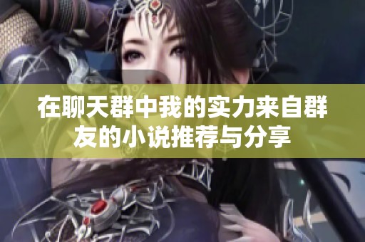 在聊天群中我的实力来自群友的小说推荐与分享