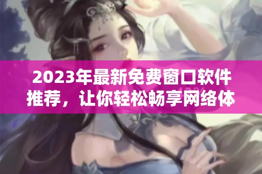 2023年最新免费窗口软件推荐，让你轻松畅享网络体验