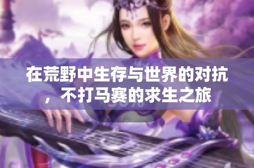 在荒野中生存与世界的对抗，不打马赛的求生之旅