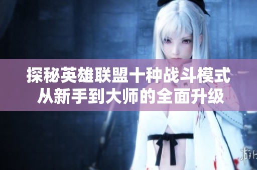 探秘英雄联盟十种战斗模式 从新手到大师的全面升级之路