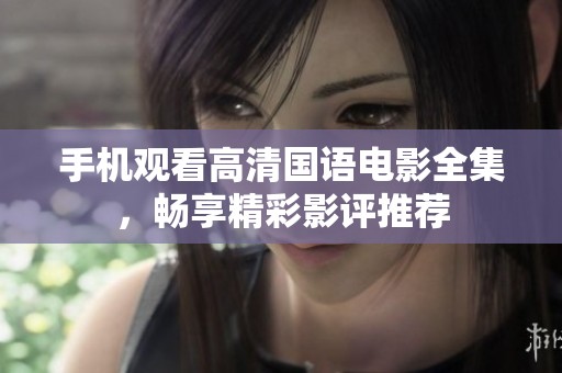 手机观看高清国语电影全集，畅享精彩影评推荐