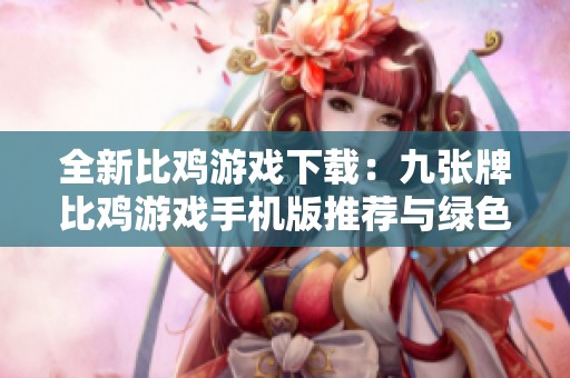 全新比鸡游戏下载：九张牌比鸡游戏手机版推荐与绿色资源网分享