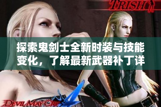 探索鬼剑士全新时装与技能变化，了解最新武器补丁详情