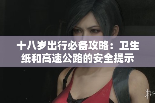 十八岁出行必备攻略：卫生纸和高速公路的安全提示