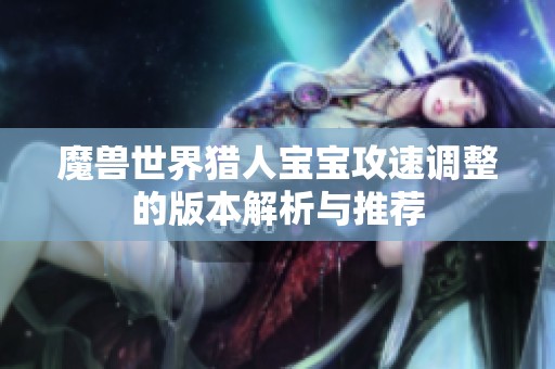 魔兽世界猎人宝宝攻速调整的版本解析与推荐