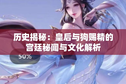历史揭秘：皇后与狗赐精的宫廷秘闻与文化解析