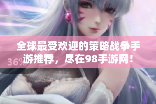 全球最受欢迎的策略战争手游推荐，尽在98手游网！