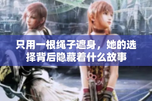 只用一根绳子遮身，她的选择背后隐藏着什么故事