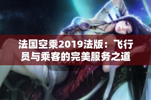 法国空乘2019法版：飞行员与乘客的完美服务之道