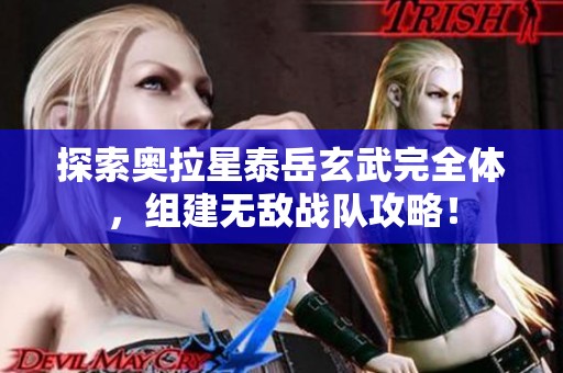 探索奥拉星泰岳玄武完全体，组建无敌战队攻略！