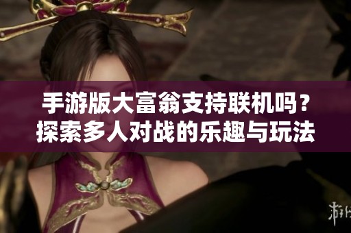 手游版大富翁支持联机吗？探索多人对战的乐趣与玩法