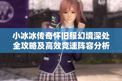 小冰冰传奇怀旧服幻境深处全攻略及高效竞速阵容分析