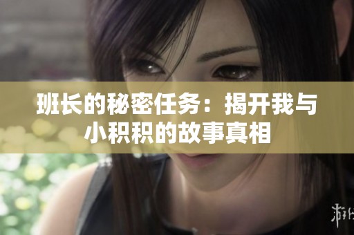 班长的秘密任务：揭开我与小积积的故事真相