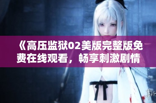 《高压监狱02美版完整版免费在线观看，畅享刺激剧情》