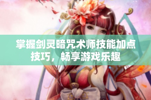 掌握剑灵暗咒术师技能加点技巧，畅享游戏乐趣