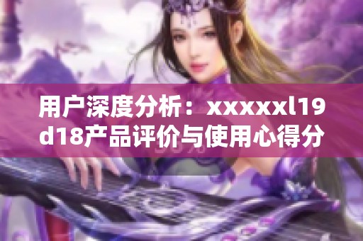 用户深度分析：xxxxxl19d18产品评价与使用心得分享