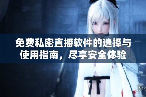 免费私密直播软件的选择与使用指南，尽享安全体验
