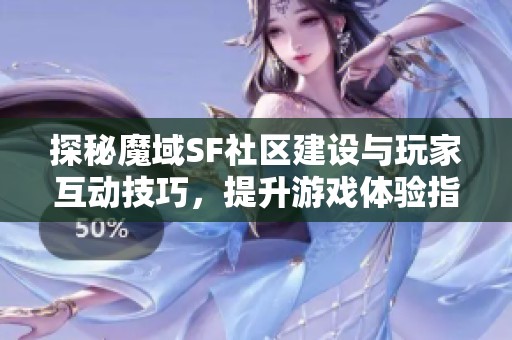 探秘魔域SF社区建设与玩家互动技巧，提升游戏体验指南