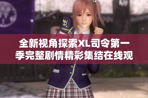 全新视角探索XL司令第一季完整剧情精彩集结在线观看