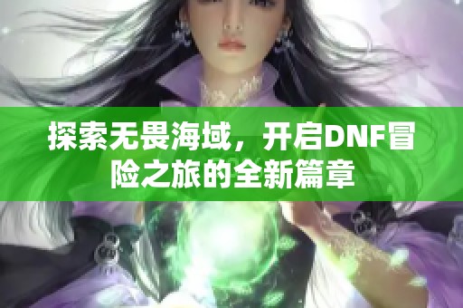 探索无畏海域，开启DNF冒险之旅的全新篇章