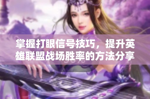 掌握打眼信号技巧，提升英雄联盟战场胜率的方法分享