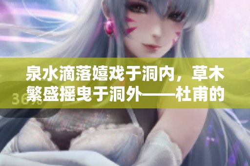 泉水滴落嬉戏于洞内，草木繁盛摇曳于洞外——杜甫的自然诗意探索