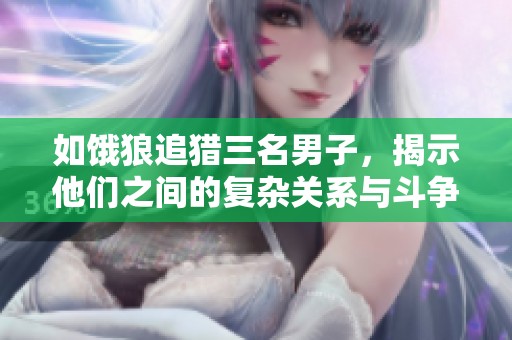 如饿狼追猎三名男子，揭示他们之间的复杂关系与斗争