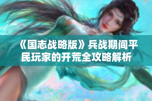 《国志战略版》兵战期间平民玩家的开荒全攻略解析