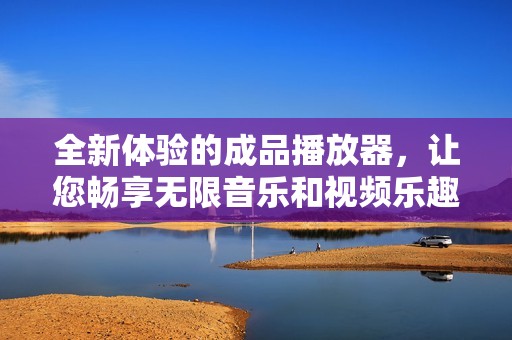 全新体验的成品播放器，让您畅享无限音乐和视频乐趣