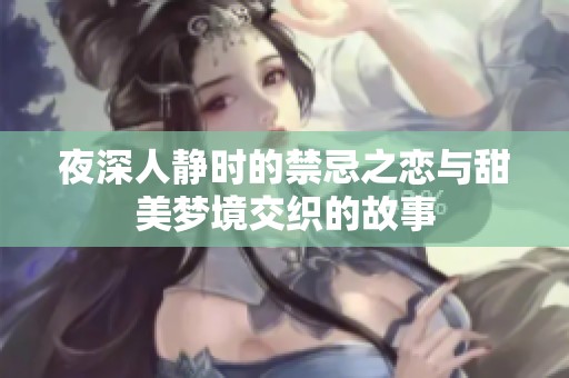 夜深人静时的禁忌之恋与甜美梦境交织的故事