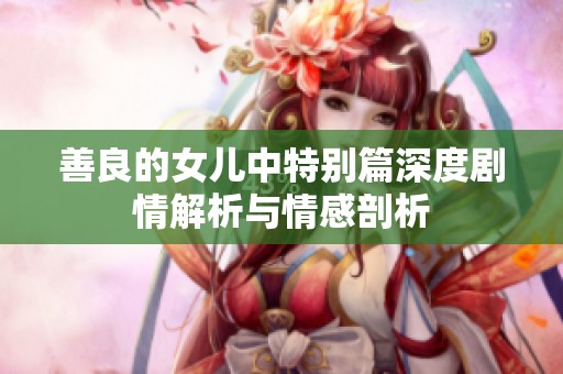 善良的女儿中特别篇深度剧情解析与情感剖析