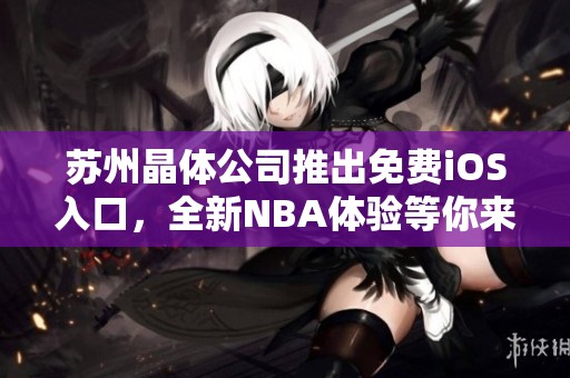 苏州晶体公司推出免费iOS入口，全新NBA体验等你来战