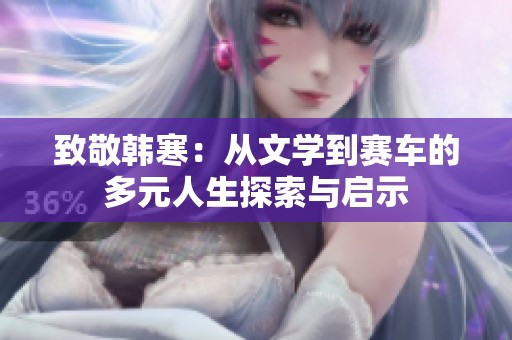 致敬韩寒：从文学到赛车的多元人生探索与启示
