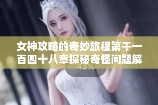 女神攻略的奇妙旅程第千一百四十八章探秘奇怪问题解答