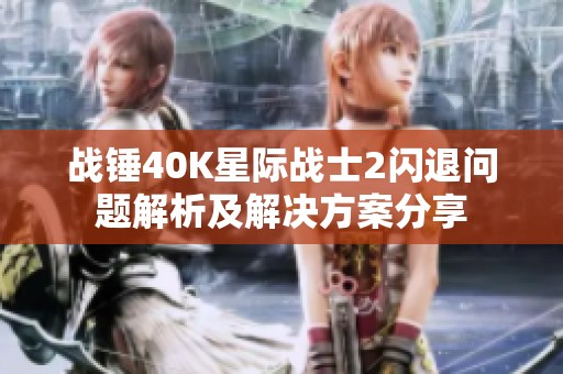战锤40K星际战士2闪退问题解析及解决方案分享