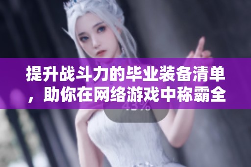 提升战斗力的毕业装备清单，助你在网络游戏中称霸全场