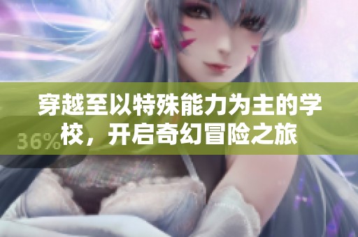 穿越至以特殊能力为主的学校，开启奇幻冒险之旅