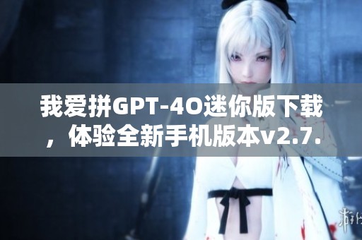 我爱拼GPT-4O迷你版下载，体验全新手机版本v2.7.2.0