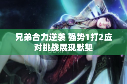 兄弟合力逆袭 强势1打2应对挑战展现默契