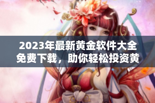 2023年最新黄金软件大全免费下载，助你轻松投资黄金
