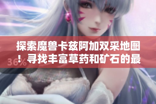 探索魔兽卡兹阿加双采地图！寻找丰富草药和矿石的最佳地点