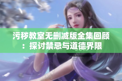 污秽教室无删减版全集回顾：探讨禁忌与道德界限
