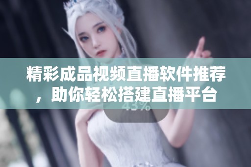 精彩成品视频直播软件推荐，助你轻松搭建直播平台
