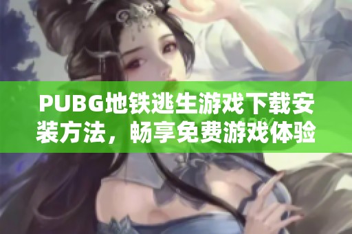 PUBG地铁逃生游戏下载安装方法，畅享免费游戏体验