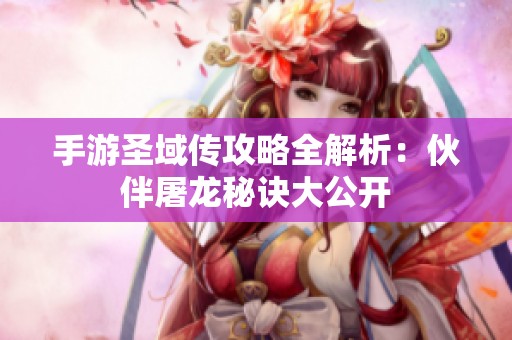 手游圣域传攻略全解析：伙伴屠龙秘诀大公开